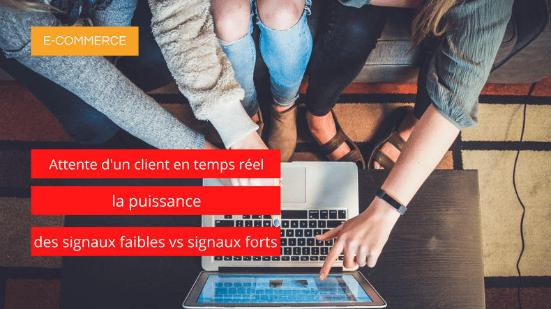 E-commerce-attentes-client-temps-reel-puissance-signaux-faibles-vs -signaux-forts