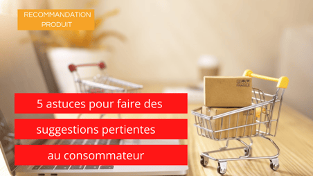 Recommandation produit  5 astuces pour faire des suggestions pertinentes au consommateur-3